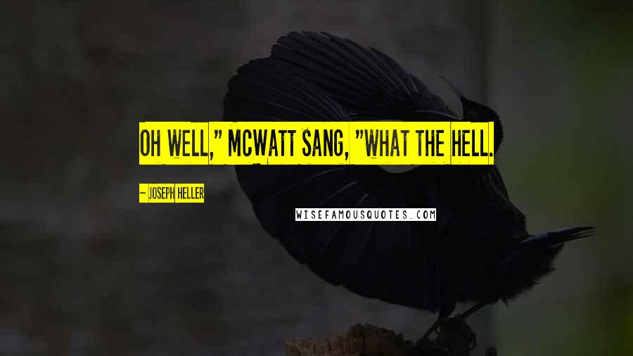 Joseph Heller Quotes: Oh well," McWatt sang, "what the hell.