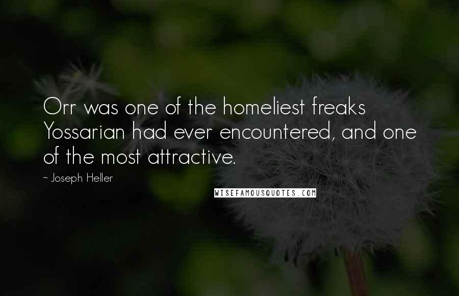 Joseph Heller Quotes: Orr was one of the homeliest freaks Yossarian had ever encountered, and one of the most attractive.