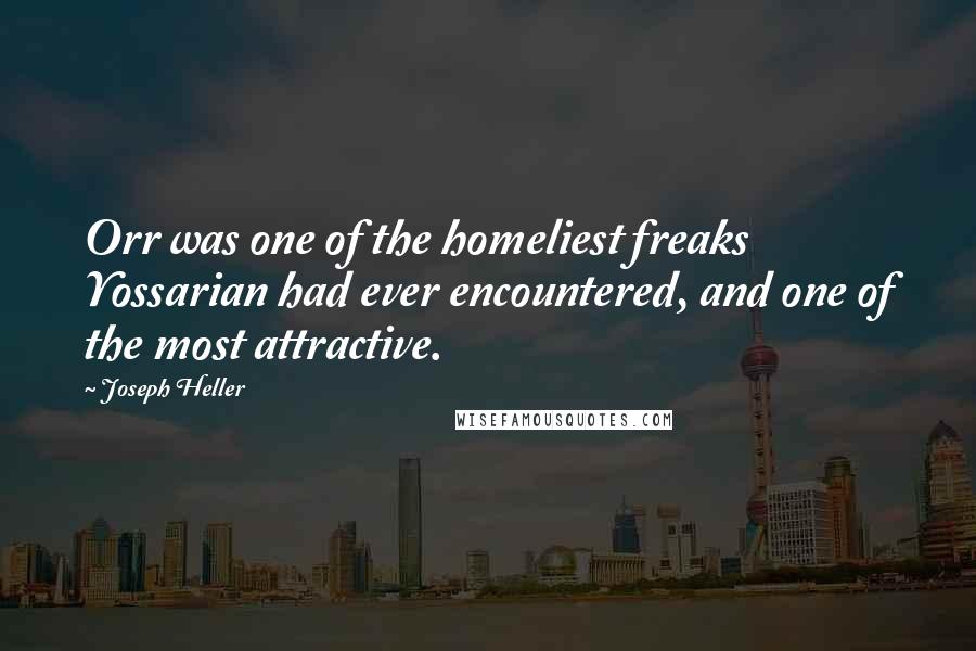 Joseph Heller Quotes: Orr was one of the homeliest freaks Yossarian had ever encountered, and one of the most attractive.