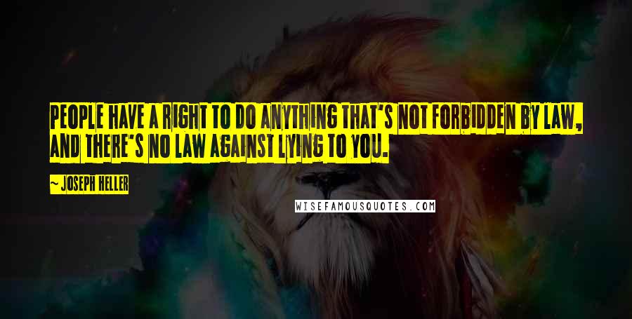 Joseph Heller Quotes: People have a right to do anything that's not forbidden by law, and there's no law against lying to you.