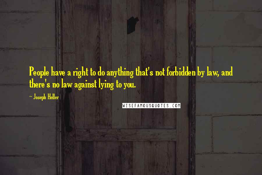 Joseph Heller Quotes: People have a right to do anything that's not forbidden by law, and there's no law against lying to you.