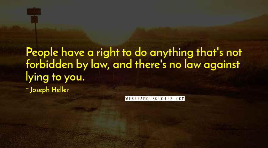 Joseph Heller Quotes: People have a right to do anything that's not forbidden by law, and there's no law against lying to you.