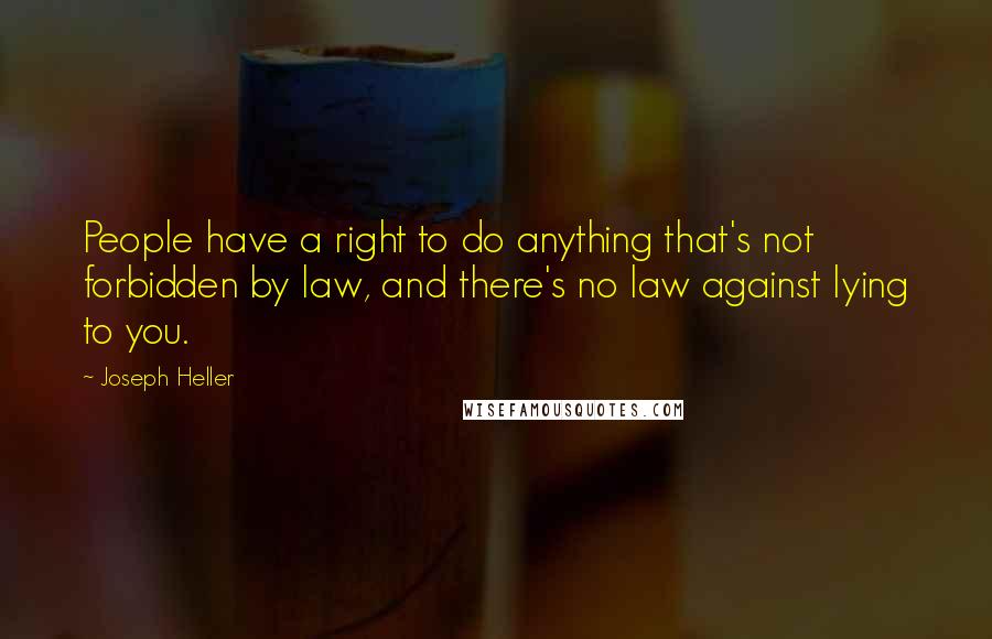 Joseph Heller Quotes: People have a right to do anything that's not forbidden by law, and there's no law against lying to you.