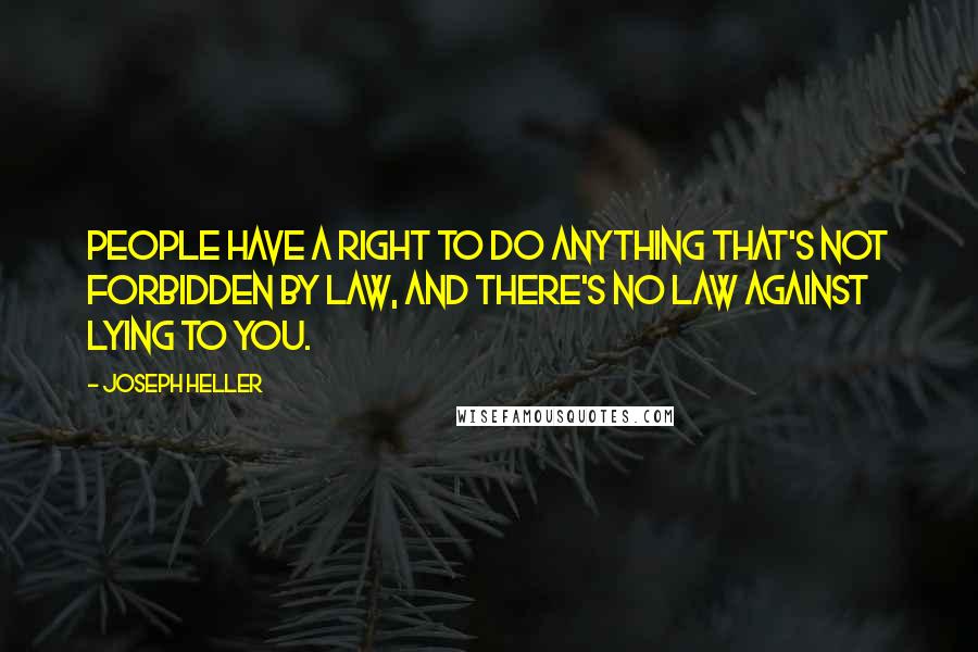 Joseph Heller Quotes: People have a right to do anything that's not forbidden by law, and there's no law against lying to you.