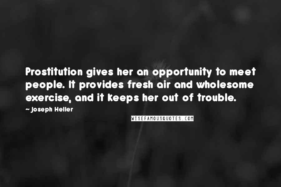 Joseph Heller Quotes: Prostitution gives her an opportunity to meet people. It provides fresh air and wholesome exercise, and it keeps her out of trouble.