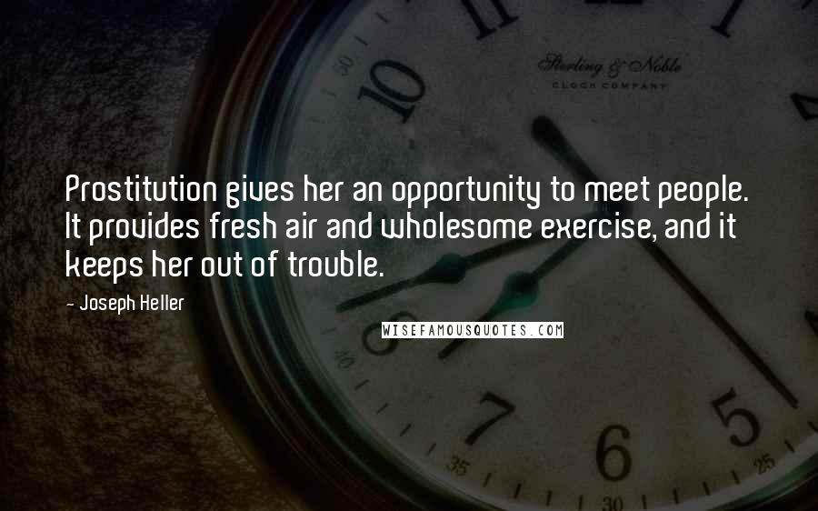 Joseph Heller Quotes: Prostitution gives her an opportunity to meet people. It provides fresh air and wholesome exercise, and it keeps her out of trouble.