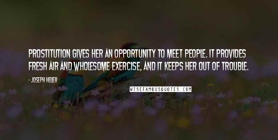 Joseph Heller Quotes: Prostitution gives her an opportunity to meet people. It provides fresh air and wholesome exercise, and it keeps her out of trouble.