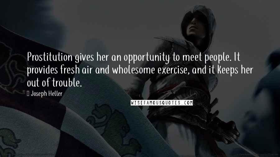 Joseph Heller Quotes: Prostitution gives her an opportunity to meet people. It provides fresh air and wholesome exercise, and it keeps her out of trouble.