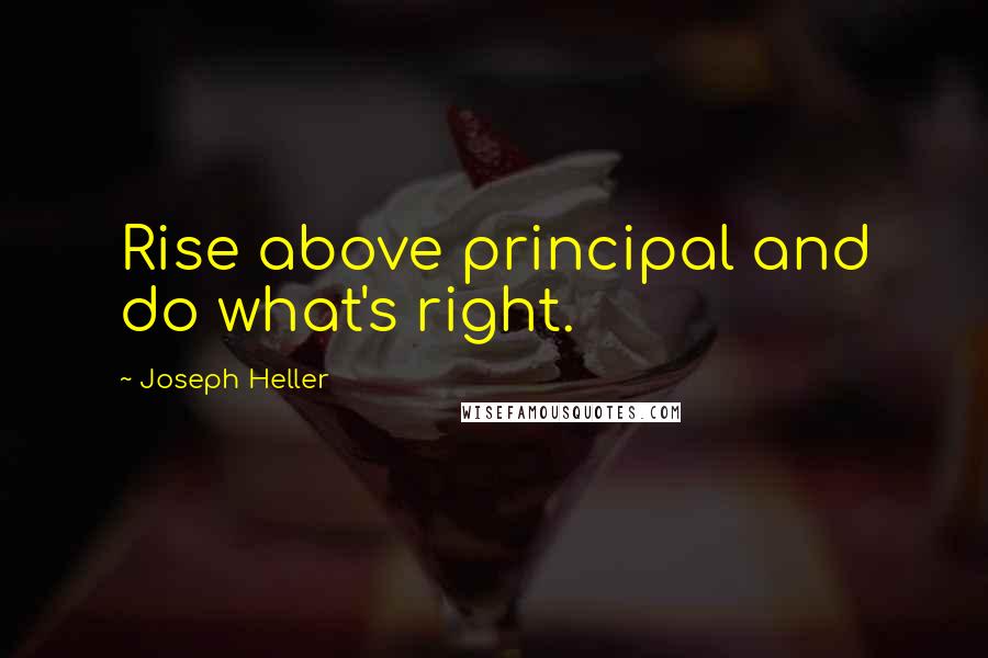 Joseph Heller Quotes: Rise above principal and do what's right.