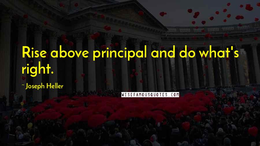 Joseph Heller Quotes: Rise above principal and do what's right.