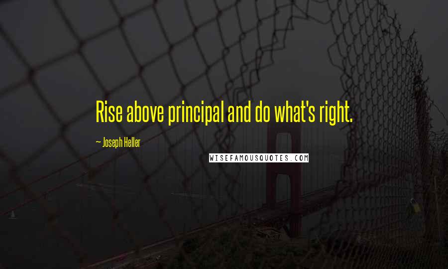 Joseph Heller Quotes: Rise above principal and do what's right.