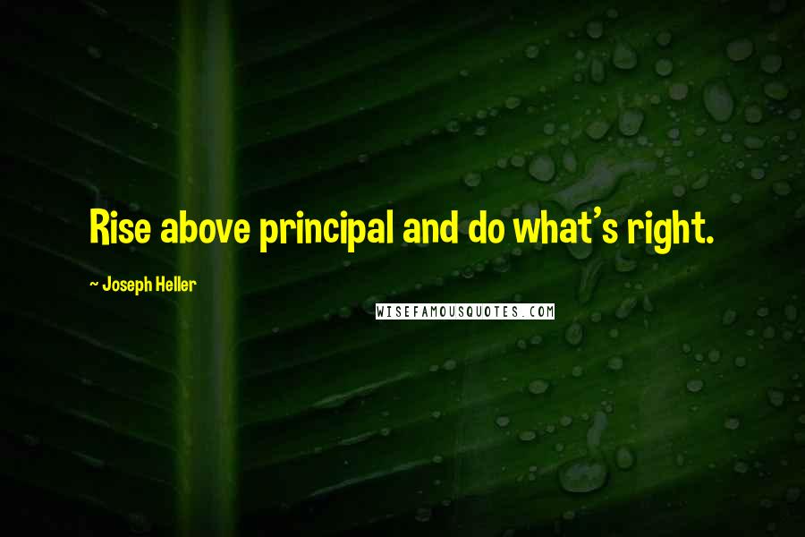 Joseph Heller Quotes: Rise above principal and do what's right.