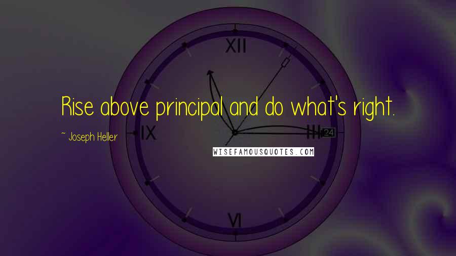 Joseph Heller Quotes: Rise above principal and do what's right.