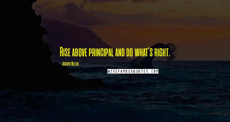 Joseph Heller Quotes: Rise above principal and do what's right.