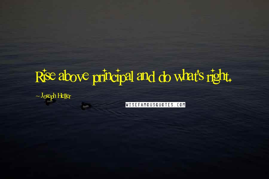 Joseph Heller Quotes: Rise above principal and do what's right.