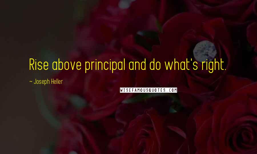 Joseph Heller Quotes: Rise above principal and do what's right.