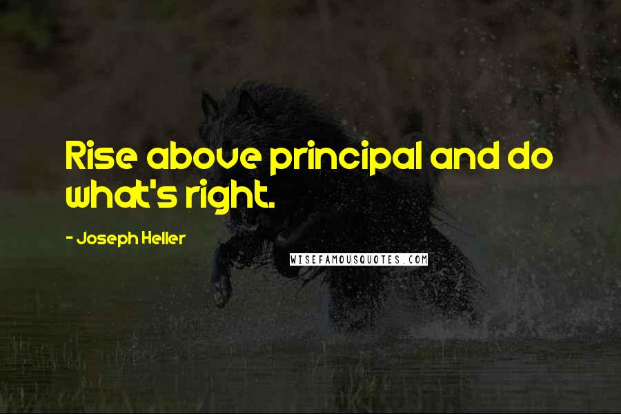 Joseph Heller Quotes: Rise above principal and do what's right.