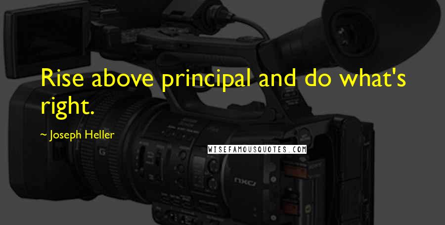 Joseph Heller Quotes: Rise above principal and do what's right.