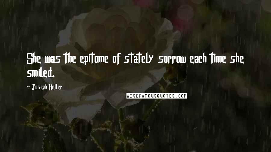 Joseph Heller Quotes: She was the epitome of stately sorrow each time she smiled.