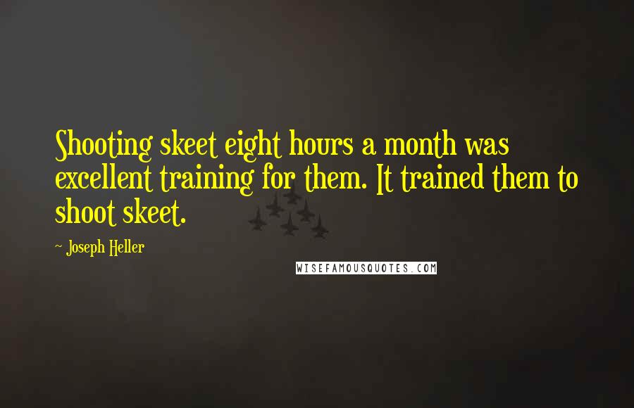 Joseph Heller Quotes: Shooting skeet eight hours a month was excellent training for them. It trained them to shoot skeet.