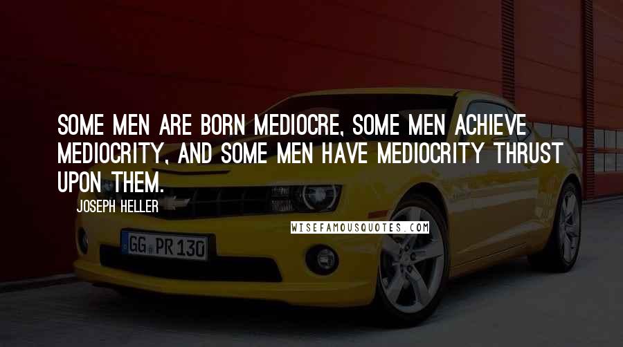Joseph Heller Quotes: Some men are born mediocre, some men achieve mediocrity, and some men have mediocrity thrust upon them.