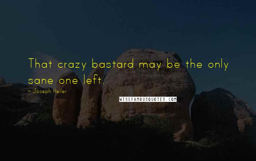 Joseph Heller Quotes: That crazy bastard may be the only sane one left.