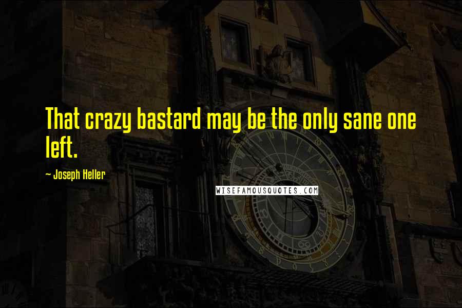 Joseph Heller Quotes: That crazy bastard may be the only sane one left.