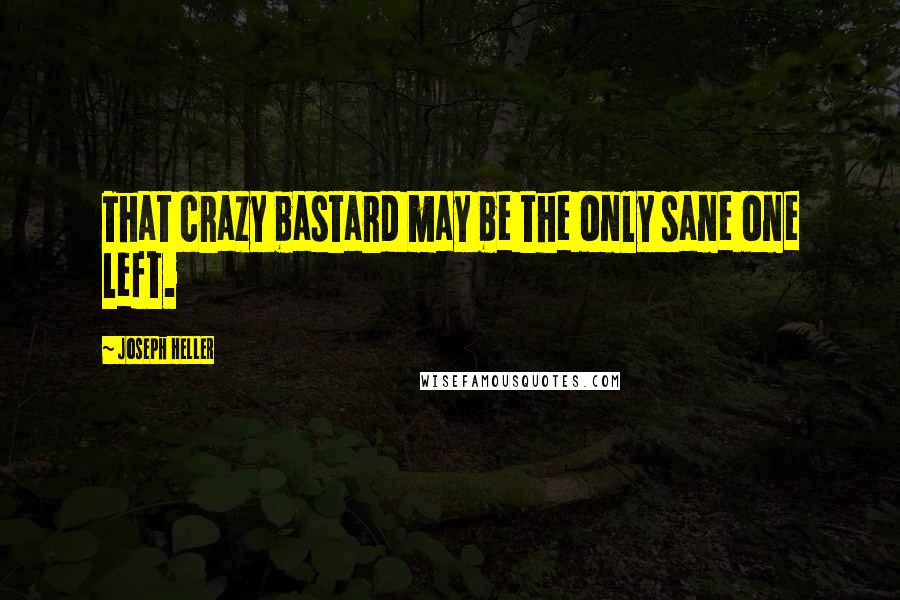 Joseph Heller Quotes: That crazy bastard may be the only sane one left.
