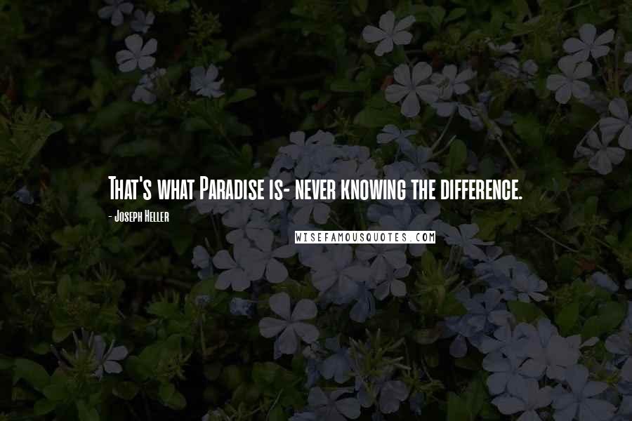 Joseph Heller Quotes: That's what Paradise is- never knowing the difference.