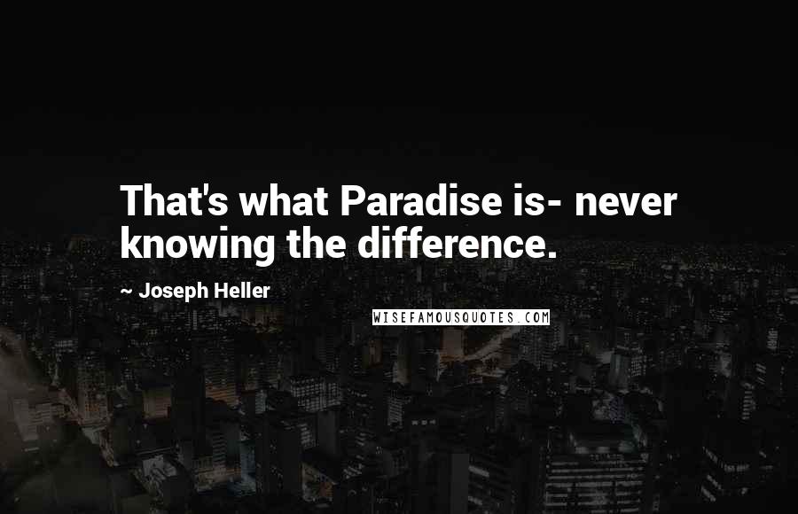 Joseph Heller Quotes: That's what Paradise is- never knowing the difference.