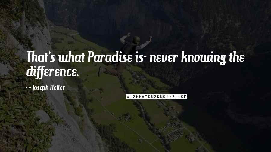 Joseph Heller Quotes: That's what Paradise is- never knowing the difference.