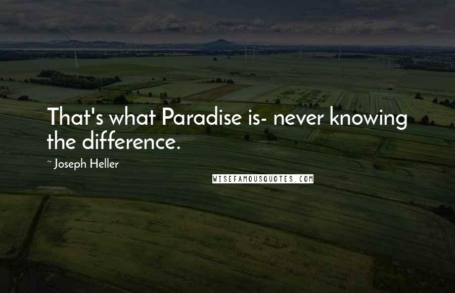 Joseph Heller Quotes: That's what Paradise is- never knowing the difference.