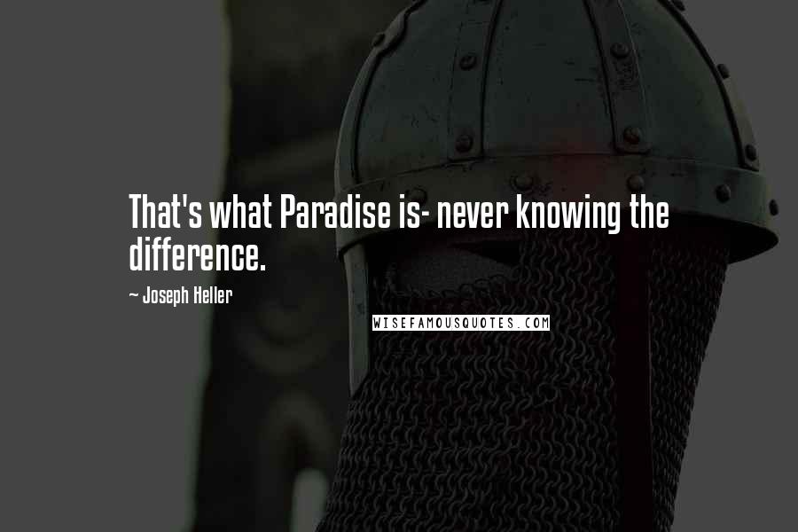 Joseph Heller Quotes: That's what Paradise is- never knowing the difference.