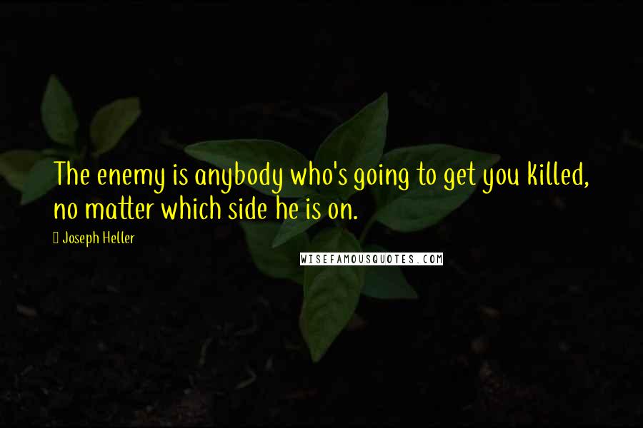 Joseph Heller Quotes: The enemy is anybody who's going to get you killed, no matter which side he is on.