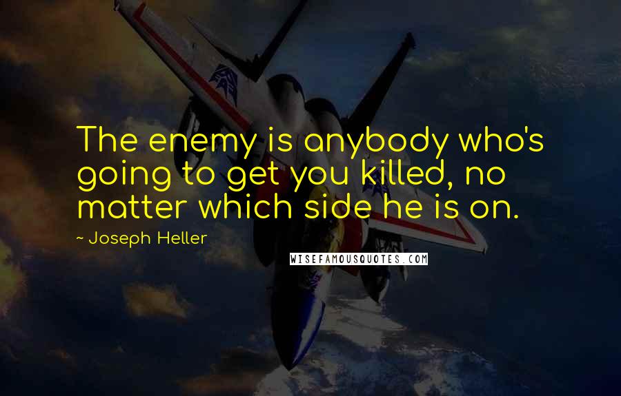 Joseph Heller Quotes: The enemy is anybody who's going to get you killed, no matter which side he is on.