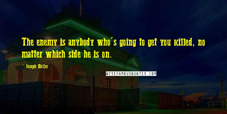 Joseph Heller Quotes: The enemy is anybody who's going to get you killed, no matter which side he is on.