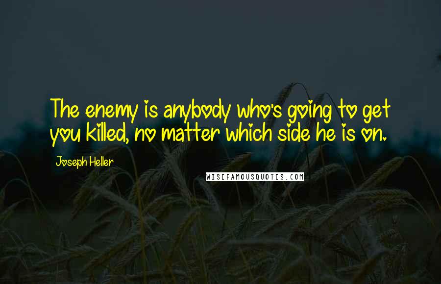 Joseph Heller Quotes: The enemy is anybody who's going to get you killed, no matter which side he is on.