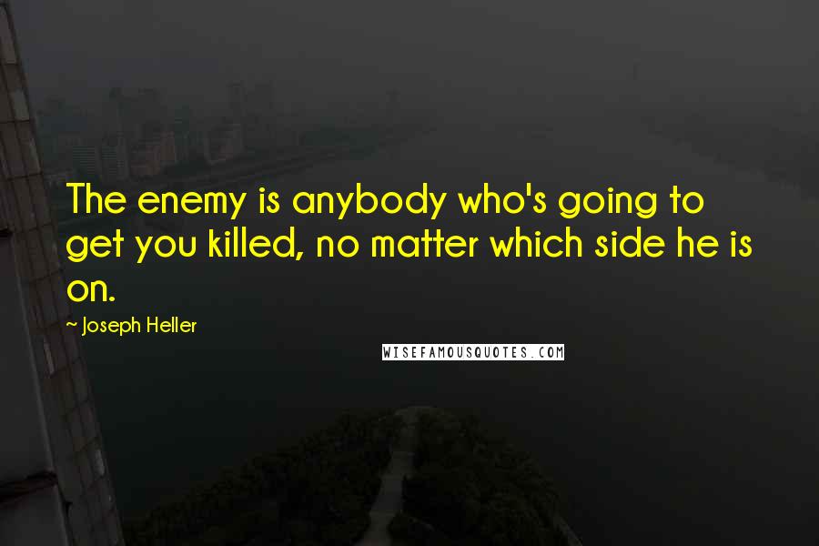 Joseph Heller Quotes: The enemy is anybody who's going to get you killed, no matter which side he is on.