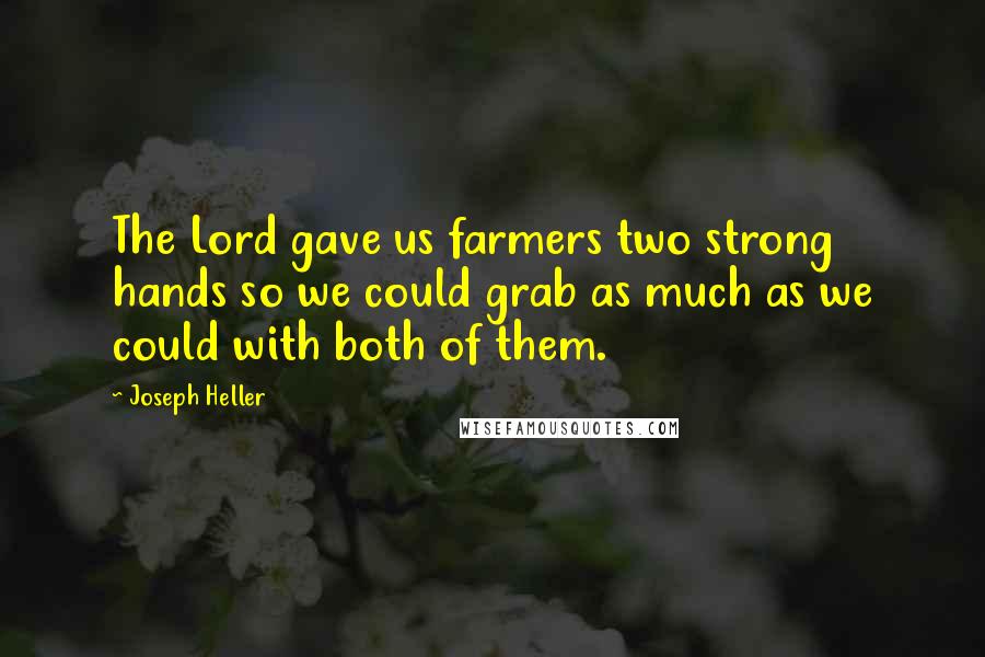 Joseph Heller Quotes: The Lord gave us farmers two strong hands so we could grab as much as we could with both of them.