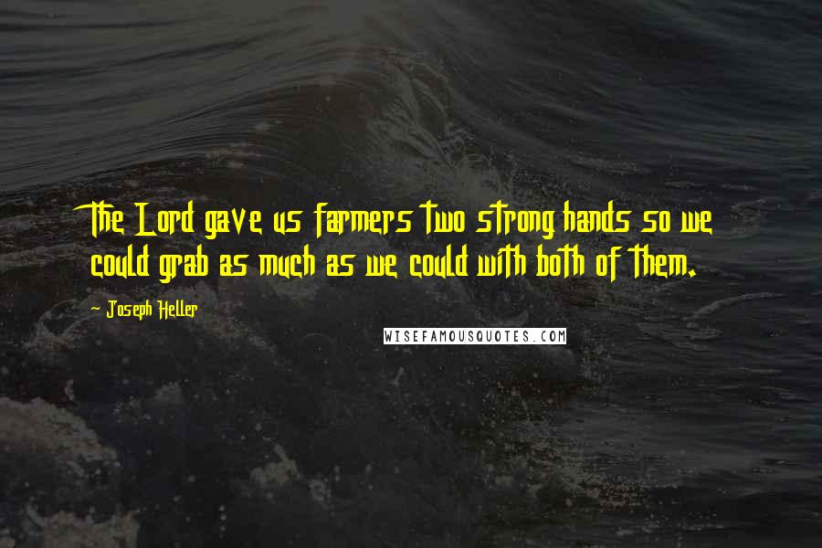 Joseph Heller Quotes: The Lord gave us farmers two strong hands so we could grab as much as we could with both of them.