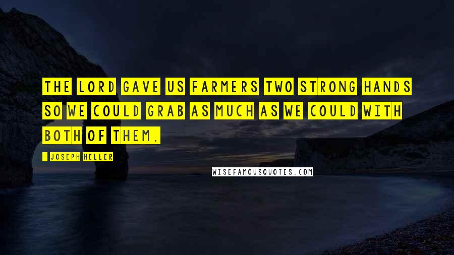 Joseph Heller Quotes: The Lord gave us farmers two strong hands so we could grab as much as we could with both of them.