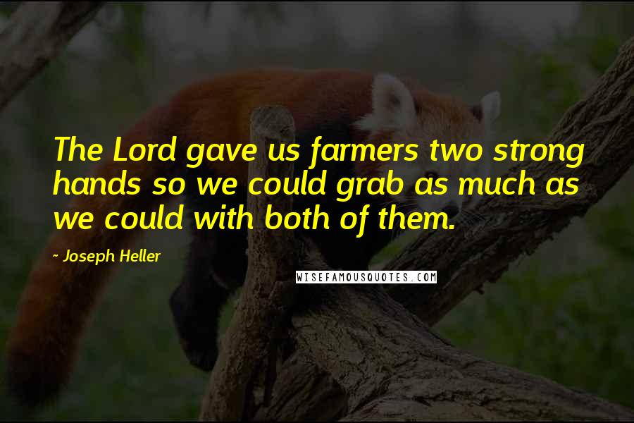 Joseph Heller Quotes: The Lord gave us farmers two strong hands so we could grab as much as we could with both of them.