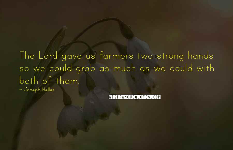 Joseph Heller Quotes: The Lord gave us farmers two strong hands so we could grab as much as we could with both of them.