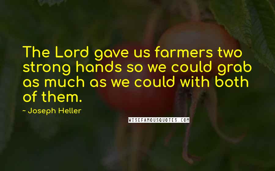 Joseph Heller Quotes: The Lord gave us farmers two strong hands so we could grab as much as we could with both of them.