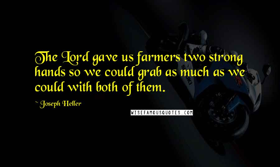 Joseph Heller Quotes: The Lord gave us farmers two strong hands so we could grab as much as we could with both of them.