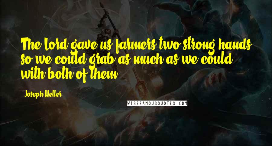 Joseph Heller Quotes: The Lord gave us farmers two strong hands so we could grab as much as we could with both of them.