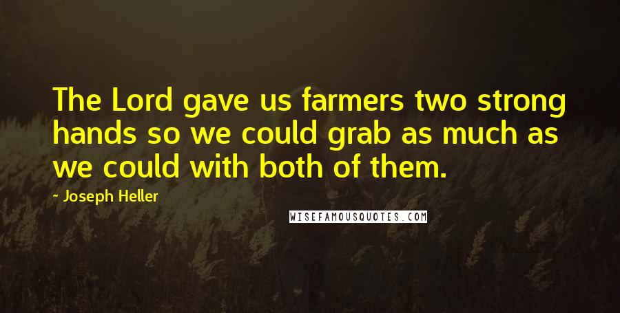 Joseph Heller Quotes: The Lord gave us farmers two strong hands so we could grab as much as we could with both of them.