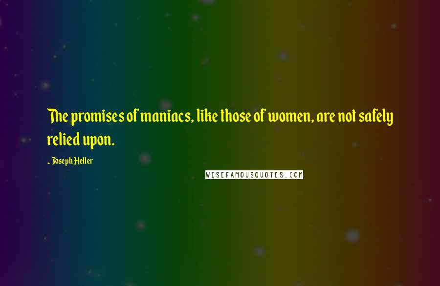 Joseph Heller Quotes: The promises of maniacs, like those of women, are not safely relied upon.