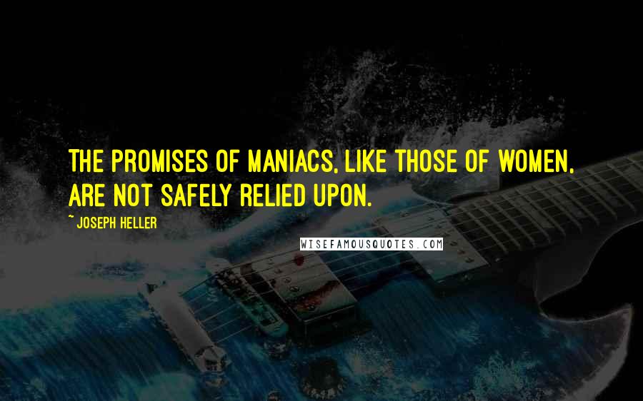 Joseph Heller Quotes: The promises of maniacs, like those of women, are not safely relied upon.