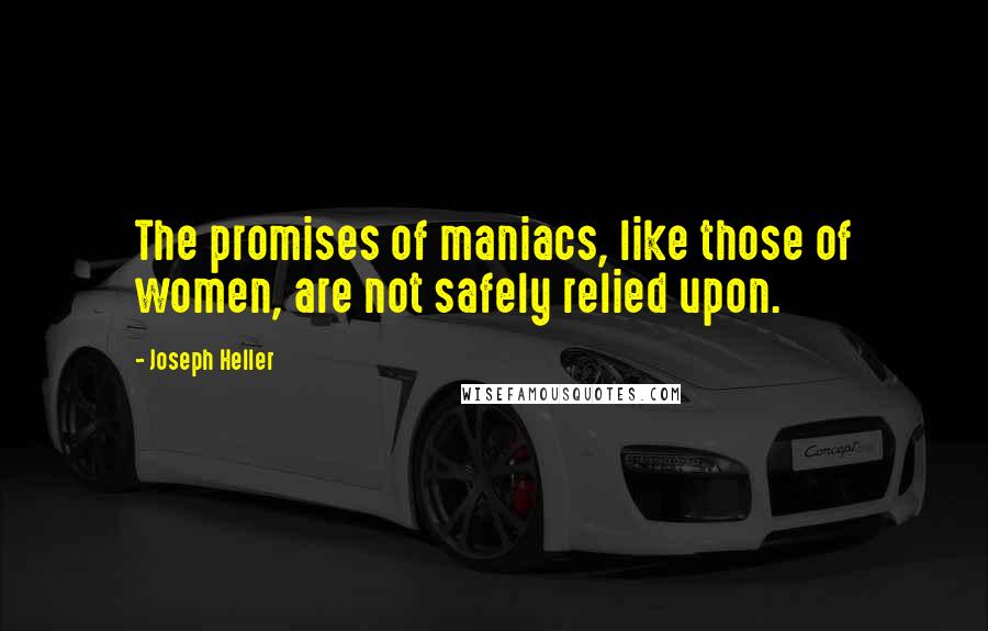 Joseph Heller Quotes: The promises of maniacs, like those of women, are not safely relied upon.